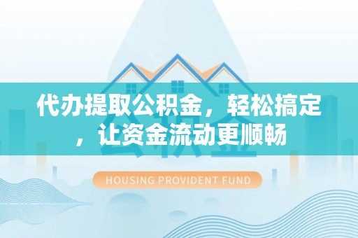 郊区代办提取公积金，轻松搞定，让资金流动更顺畅