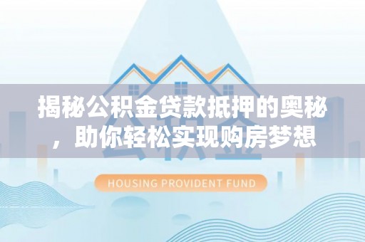 郊区揭秘公积金贷款抵押的奥秘，助你轻松实现购房梦想