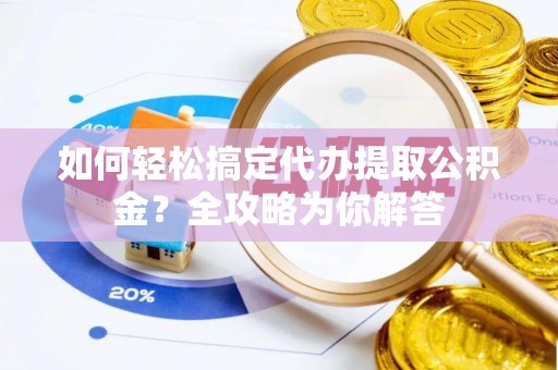 郊区如何轻松搞定代办提取公积金？全攻略为你解答