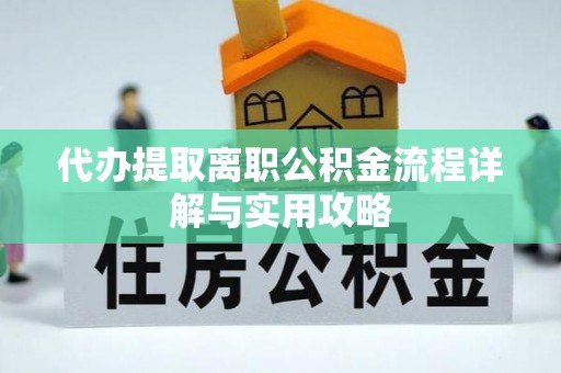 郊区代办提取离职公积金流程详解与实用攻略