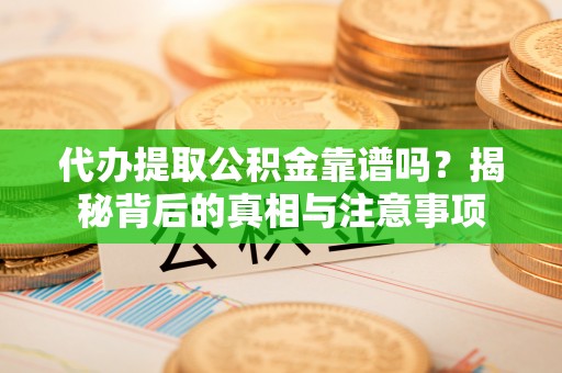 郊区代办提取公积金靠谱吗？揭秘背后的真相与注意事项