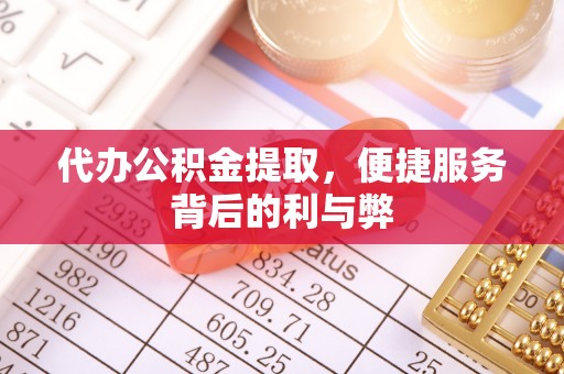 郊区代办公积金提取，便捷服务背后的利与弊