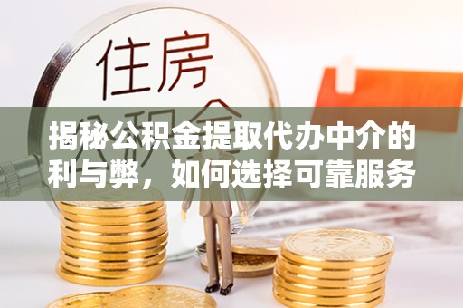 郊区揭秘公积金提取代办中介的利与弊，如何选择可靠服务？