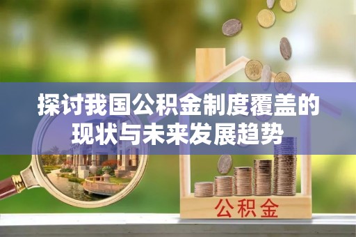 郊区探讨我国公积金制度覆盖的现状与未来发展趋势