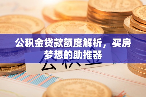 郊区公积金贷款额度解析，买房梦想的助推器