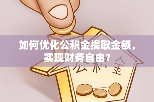 郊区如何优化公积金提取金额，实现财务自由？