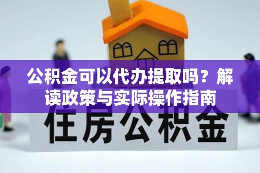 郊区公积金可以代办提取吗？解读政策与实际操作指南