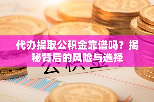 郊区代办提取公积金靠谱吗？揭秘背后的风险与选择