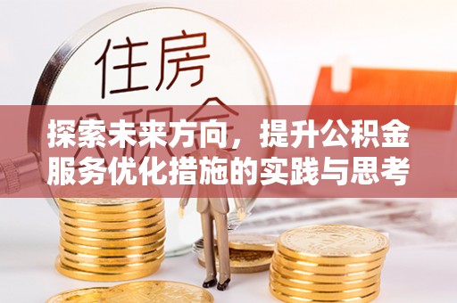 郊区探索未来方向，提升公积金服务优化措施的实践与思考