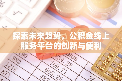郊区探索未来趋势，公积金线上服务平台的创新与便利