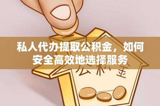 郊区私人代办提取公积金，如何安全高效地选择服务