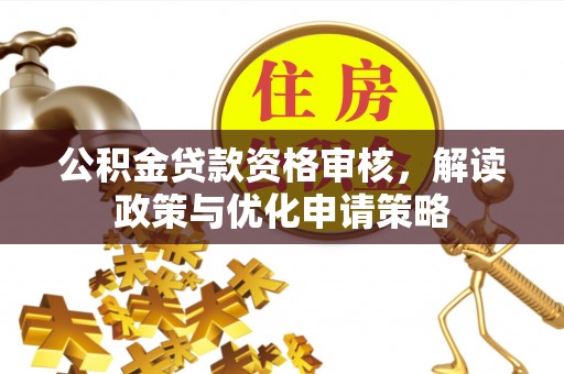 郊区公积金贷款资格审核，解读政策与优化申请策略