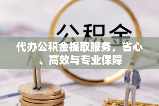 郊区代办公积金提取服务，省心、高效与专业保障