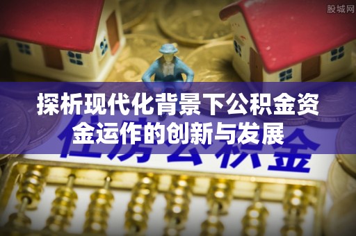 郊区探析现代化背景下公积金资金运作的创新与发展