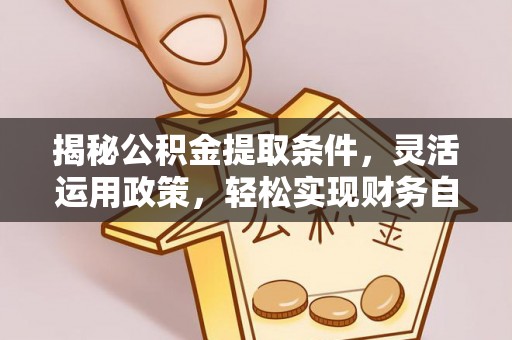 郊区揭秘公积金提取条件，灵活运用政策，轻松实现财务自由