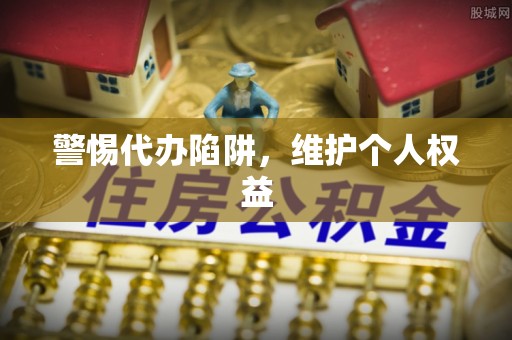郊区警惕代办陷阱，维护个人权益