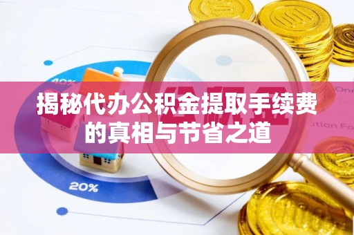 郊区揭秘代办公积金提取手续费的真相与节省之道