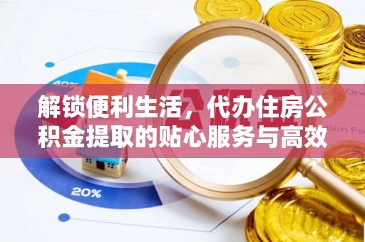 郊区解锁便利生活，代办住房公积金提取的贴心服务与高效体验