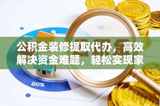 郊区公积金装修提取代办，高效解决资金难题，轻松实现家居梦想