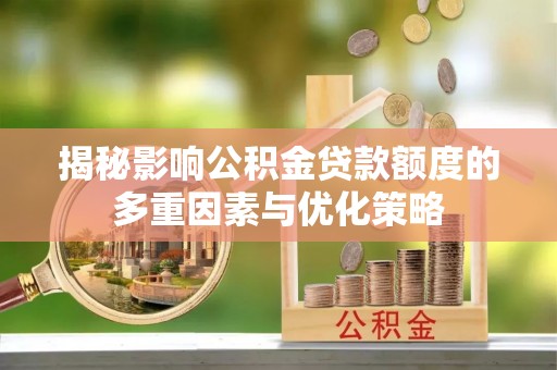 郊区揭秘影响公积金贷款额度的多重因素与优化策略