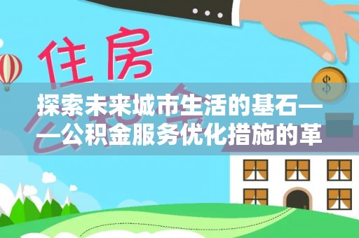 郊区探索未来城市生活的基石——公积金服务优化措施的革新与影响
