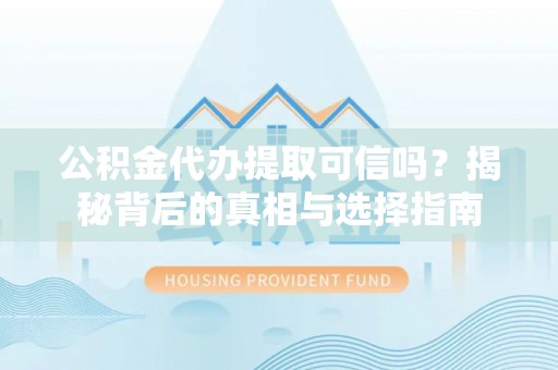郊区公积金代办提取可信吗？揭秘背后的真相与选择指南