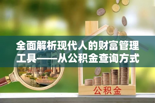 郊区全面解析现代人的财富管理工具——从公积金查询方式到投资规划