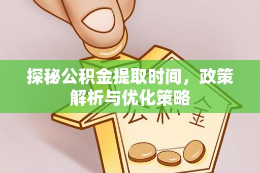 郊区探秘公积金提取时间，政策解析与优化策略