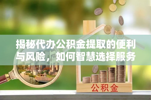 郊区揭秘代办公积金提取的便利与风险，如何智慧选择服务？