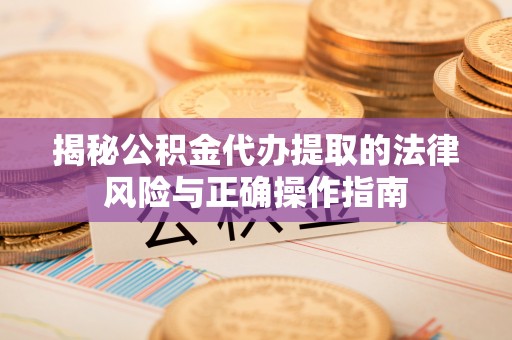 郊区揭秘公积金代办提取的法律风险与正确操作指南