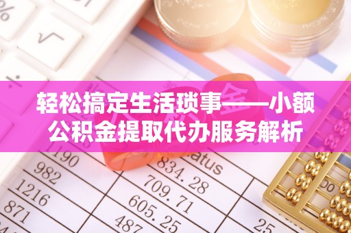 郊区轻松搞定生活琐事——小额公积金提取代办服务解析