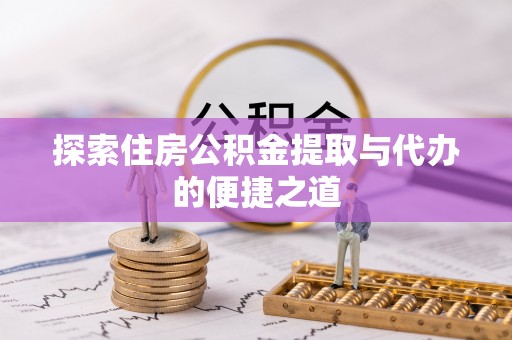 郊区探索住房公积金提取与代办的便捷之道