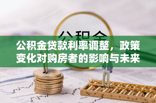 郊区公积金贷款利率调整，政策变化对购房者的影响与未来趋势分析