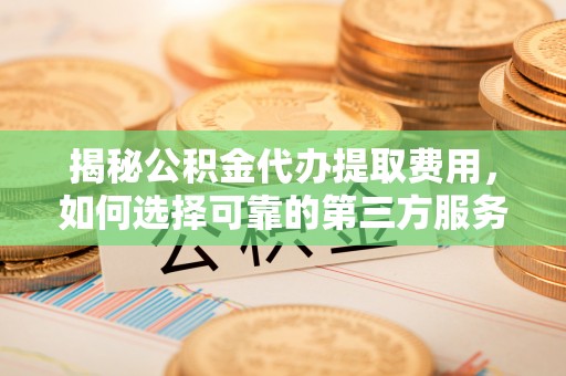 郊区揭秘公积金代办提取费用，如何选择可靠的第三方服务