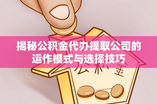 郊区揭秘公积金代办提取公司的运作模式与选择技巧