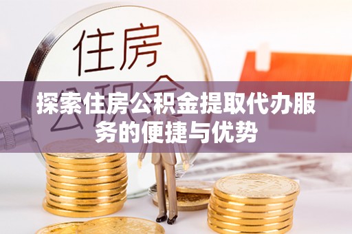 郊区探索住房公积金提取代办服务的便捷与优势