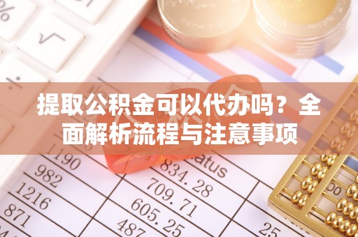 郊区提取公积金可以代办吗？全面解析流程与注意事项