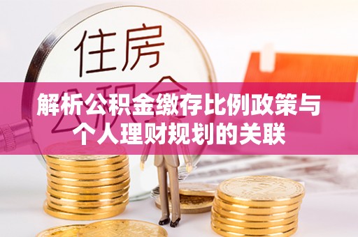 郊区解析公积金缴存比例政策与个人理财规划的关联