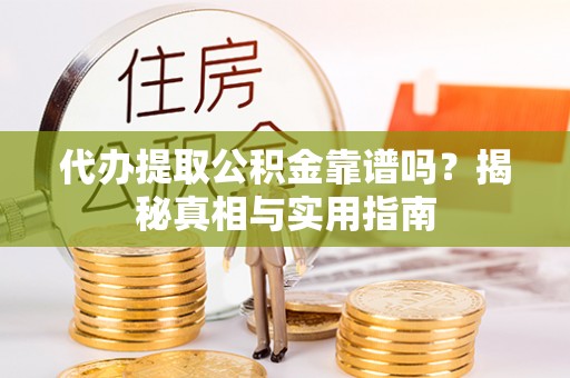 郊区代办提取公积金靠谱吗？揭秘真相与实用指南