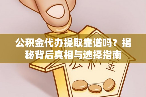 郊区公积金代办提取靠谱吗？揭秘背后真相与选择指南