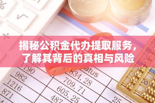 郊区揭秘公积金代办提取服务，了解其背后的真相与风险