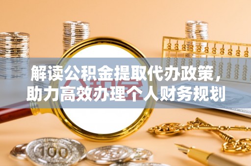 郊区解读公积金提取代办政策，助力高效办理个人财务规划