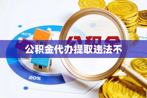 郊区公积金代办提取违法不