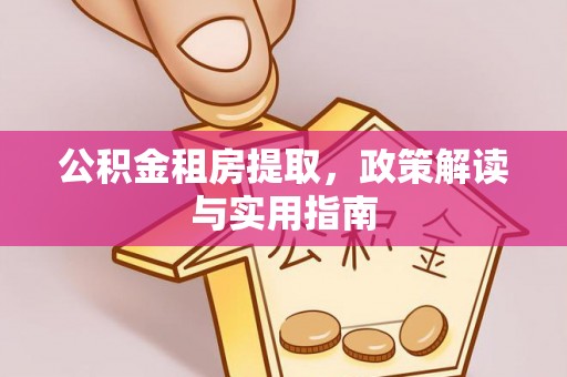 郊区公积金租房提取，政策解读与实用指南