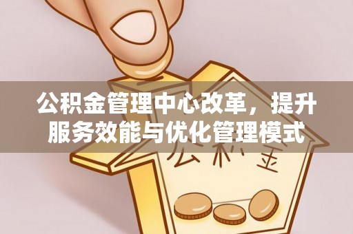 郊区公积金管理中心改革，提升服务效能与优化管理模式