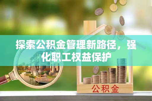 郊区探索公积金管理新路径，强化职工权益保护