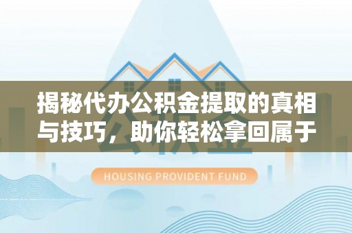郊区揭秘代办公积金提取的真相与技巧，助你轻松拿回属于你的钱