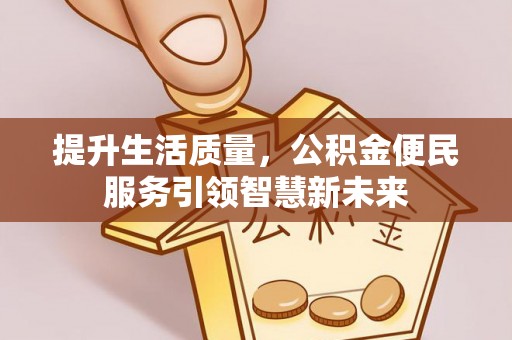 郊区提升生活质量，公积金便民服务引领智慧新未来