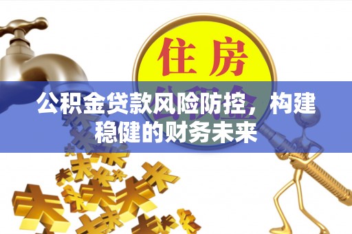 郊区公积金贷款风险防控，构建稳健的财务未来