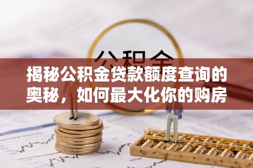 郊区揭秘公积金贷款额度查询的奥秘，如何最大化你的购房资金
